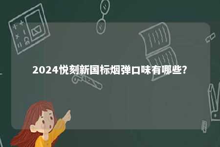 2024悦刻新国标烟弹口味有哪些
？ 